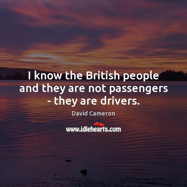 I know the British people and they are not passengers – they are drivers. David Cameron Picture Quote