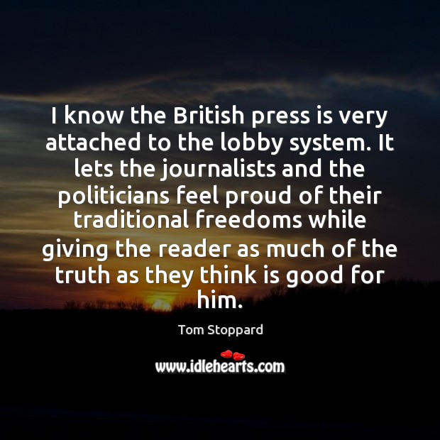 I know the British press is very attached to the lobby system. Tom Stoppard Picture Quote
