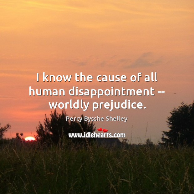 I know the cause of all human disappointment — worldly prejudice. Percy Bysshe Shelley Picture Quote