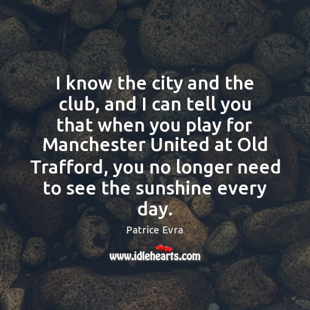 I know the city and the club, and I can tell you Patrice Evra Picture Quote