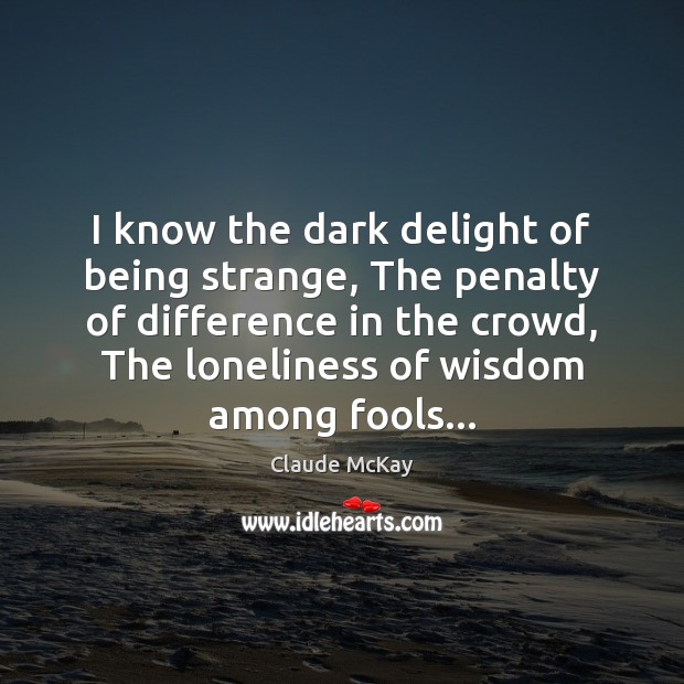 I know the dark delight of being strange, The penalty of difference Claude McKay Picture Quote