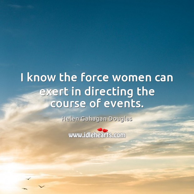 I know the force women can exert in directing the course of events. 