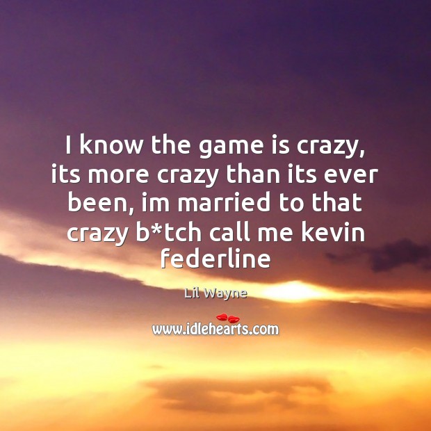 I know the game is crazy, its more crazy than its ever Lil Wayne Picture Quote