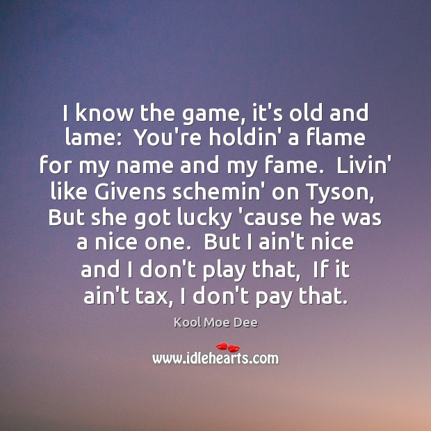 I know the game, it’s old and lame:  You’re holdin’ a flame Kool Moe Dee Picture Quote