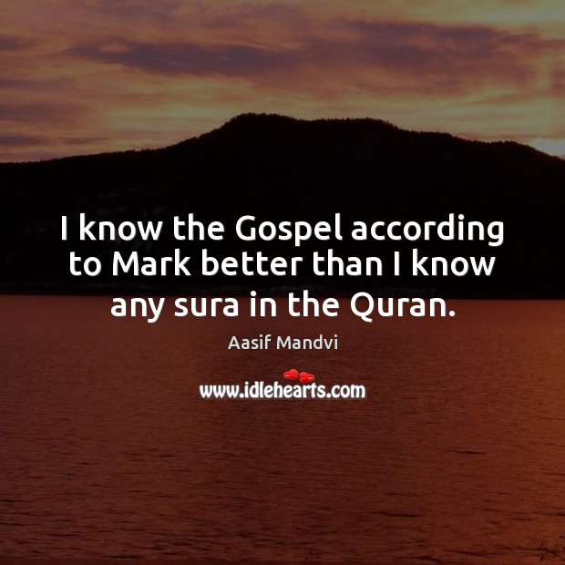 I know the Gospel according to Mark better than I know any sura in the Quran. Aasif Mandvi Picture Quote