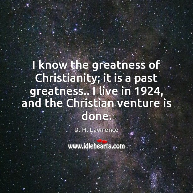 I know the greatness of Christianity; it is a past greatness.. I D. H. Lawrence Picture Quote