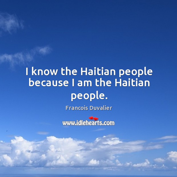 I know the haitian people because I am the haitian people. Francois Duvalier Picture Quote