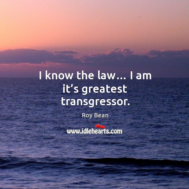 I know the law… I am it’s greatest transgressor. Roy Bean Picture Quote