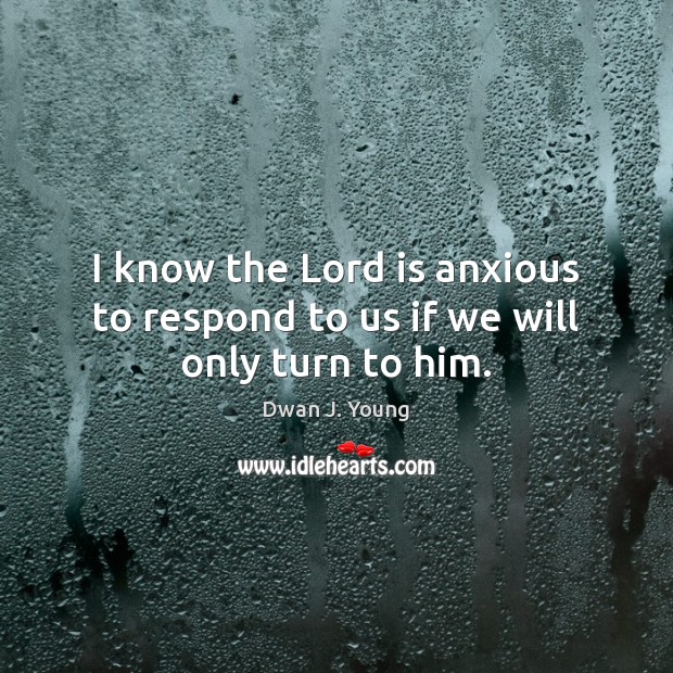 I know the Lord is anxious to respond to us if we will only turn to him. Dwan J. Young Picture Quote