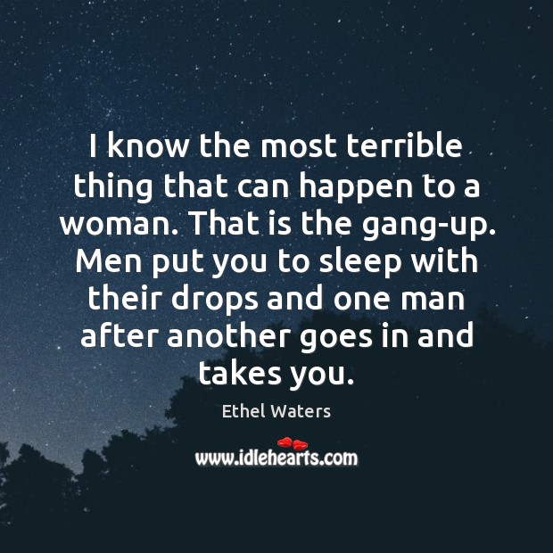 I know the most terrible thing that can happen to a woman. Ethel Waters Picture Quote