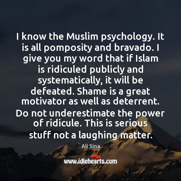 I know the Muslim psychology. It is all pomposity and bravado. I Ali Sina Picture Quote