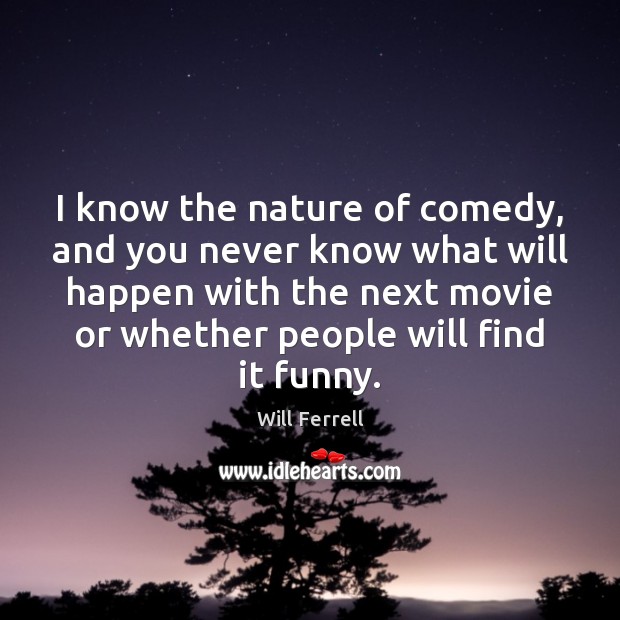I know the nature of comedy, and you never know what will Will Ferrell Picture Quote