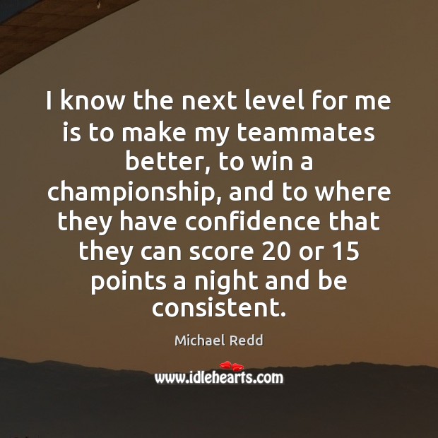 I know the next level for me is to make my teammates Confidence Quotes Image