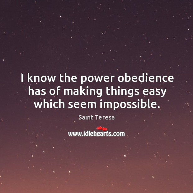 I know the power obedience has of making things easy which seem impossible. Saint Teresa Picture Quote