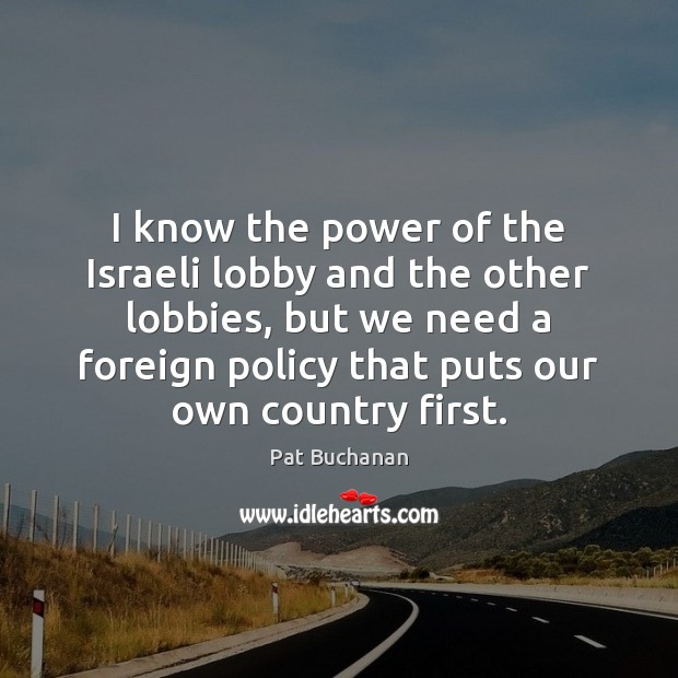 I know the power of the Israeli lobby and the other lobbies, 