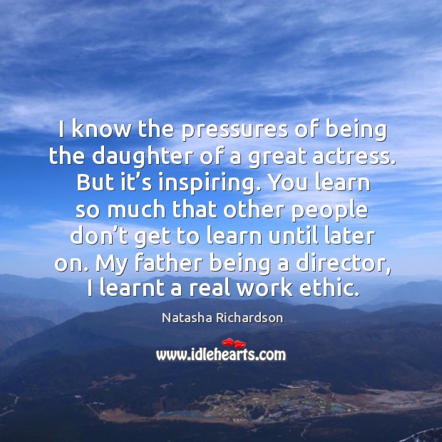 I know the pressures of being the daughter of a great actress. Natasha Richardson Picture Quote
