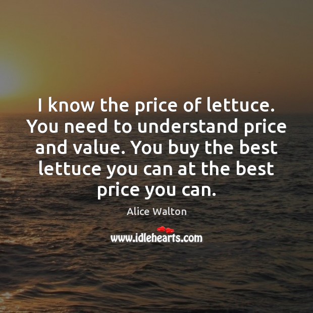 I know the price of lettuce. You need to understand price and Alice Walton Picture Quote