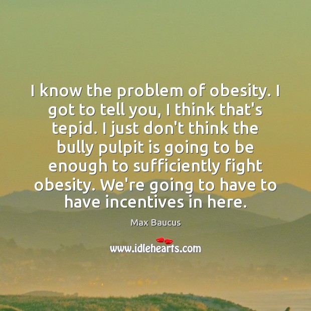 I know the problem of obesity. I got to tell you, I Image
