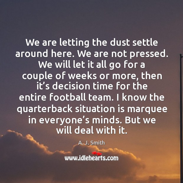I know the quarterback situation is marquee in everyone’s minds. But we will deal with it. A. J. Smith Picture Quote