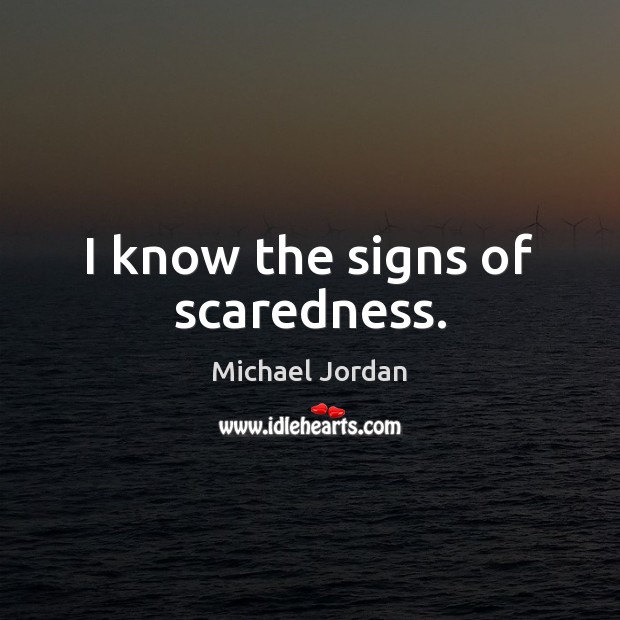 I know the signs of scaredness. Michael Jordan Picture Quote