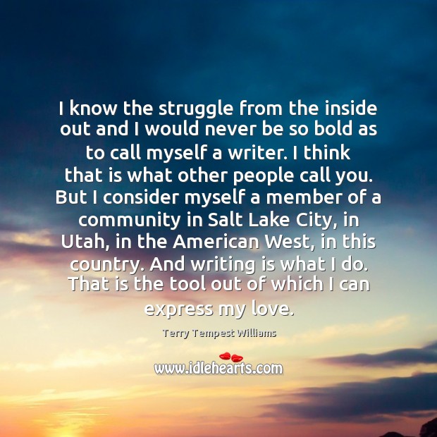 I know the struggle from the inside out and I would never Terry Tempest Williams Picture Quote