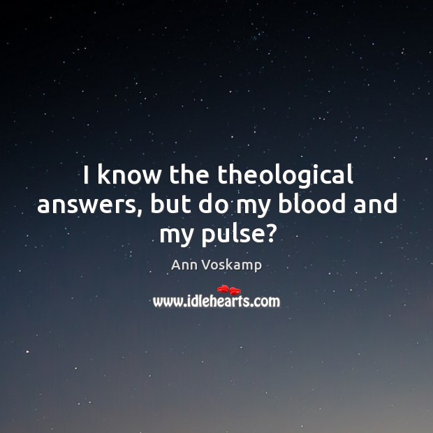 I know the theological answers, but do my blood and my pulse? Ann Voskamp Picture Quote