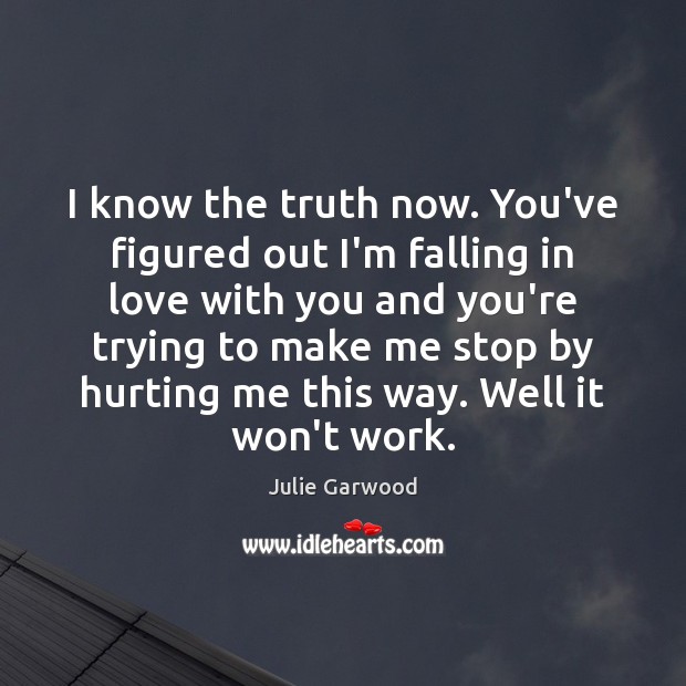 I know the truth now. You’ve figured out I’m falling in love Julie Garwood Picture Quote
