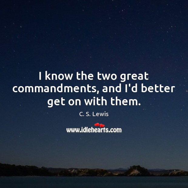 I know the two great commandments, and I’d better get on with them. Image