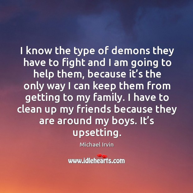 I know the type of demons they have to fight and I am going to help them, because it’s the Michael Irvin Picture Quote