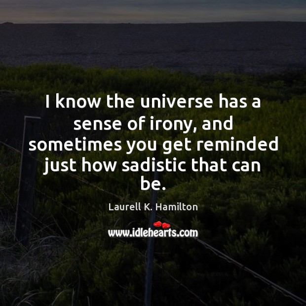 I know the universe has a sense of irony, and sometimes you Laurell K. Hamilton Picture Quote