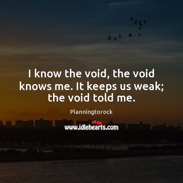 I know the void, the void knows me. It keeps us weak; the void told me. Planningtorock Picture Quote