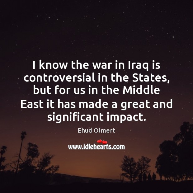 I know the war in Iraq is controversial in the States, but Ehud Olmert Picture Quote