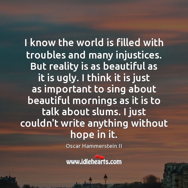 I know the world is filled with troubles and many injustices. But Oscar Hammerstein II Picture Quote