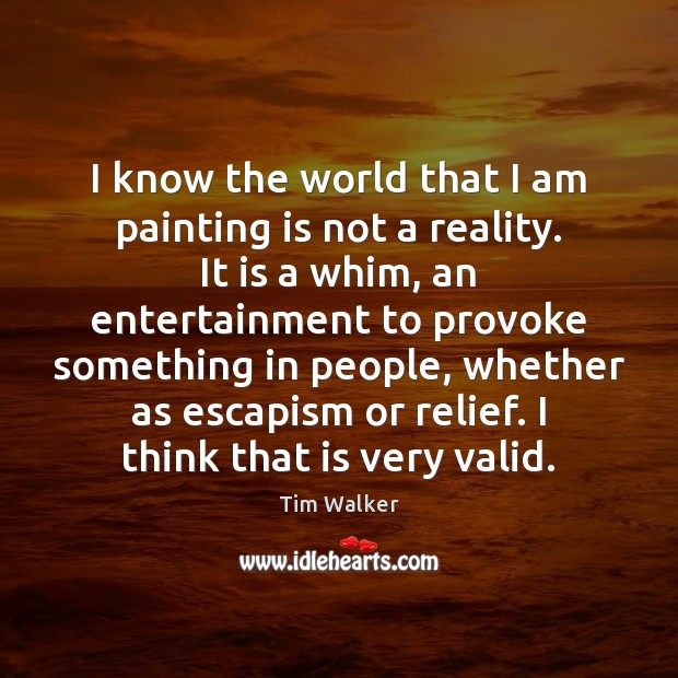 I know the world that I am painting is not a reality. Tim Walker Picture Quote