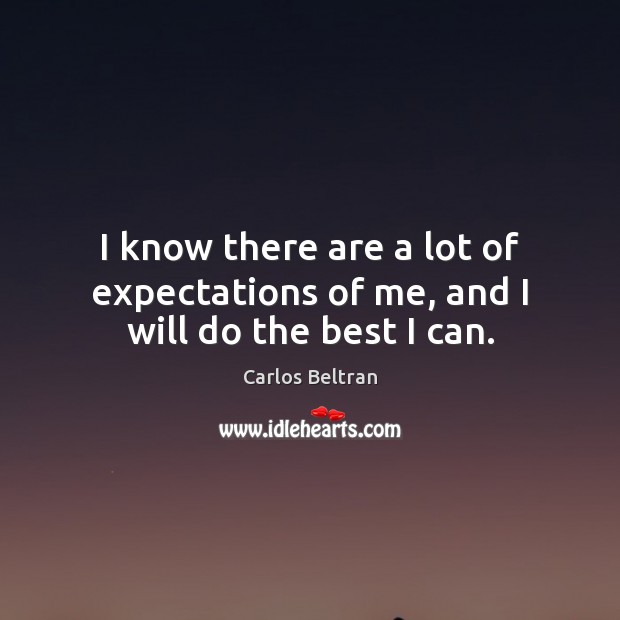 I know there are a lot of expectations of me, and I will do the best I can. Image