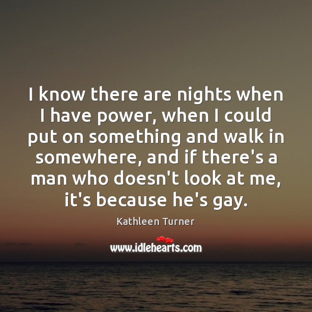 I know there are nights when I have power, when I could Kathleen Turner Picture Quote