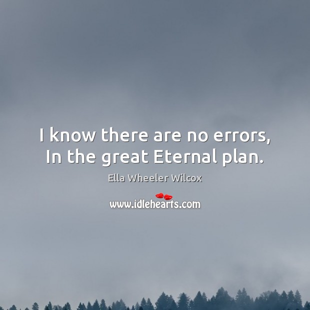 I know there are no errors, In the great Eternal plan. Ella Wheeler Wilcox Picture Quote