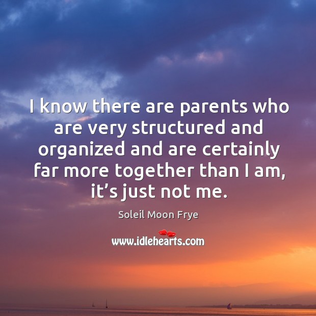 I know there are parents who are very structured and organized and are certainly far more Image