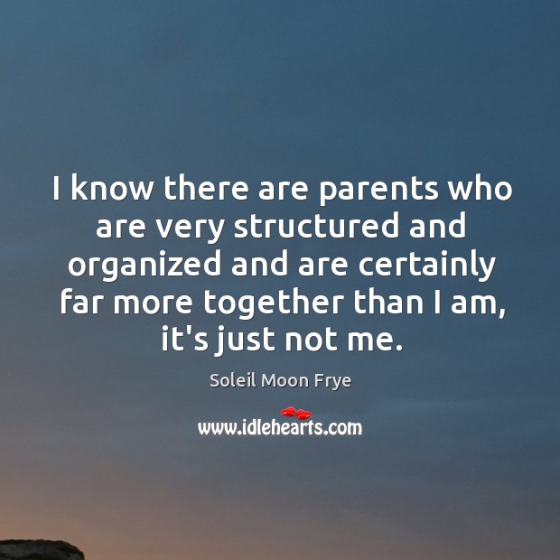I know there are parents who are very structured and organized and Image