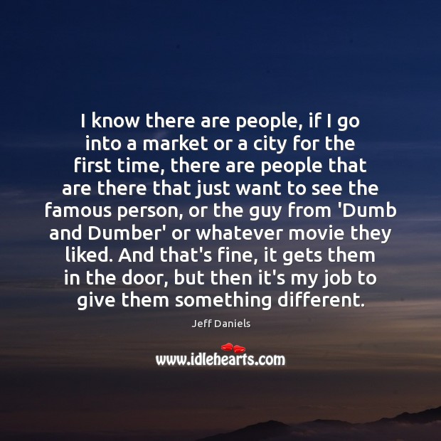 I know there are people, if I go into a market or Jeff Daniels Picture Quote