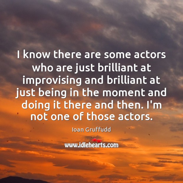 I know there are some actors who are just brilliant at improvising Ioan Gruffudd Picture Quote