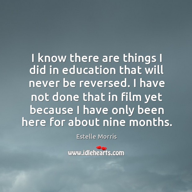 I know there are things I did in education that will never be reversed. Estelle Morris Picture Quote