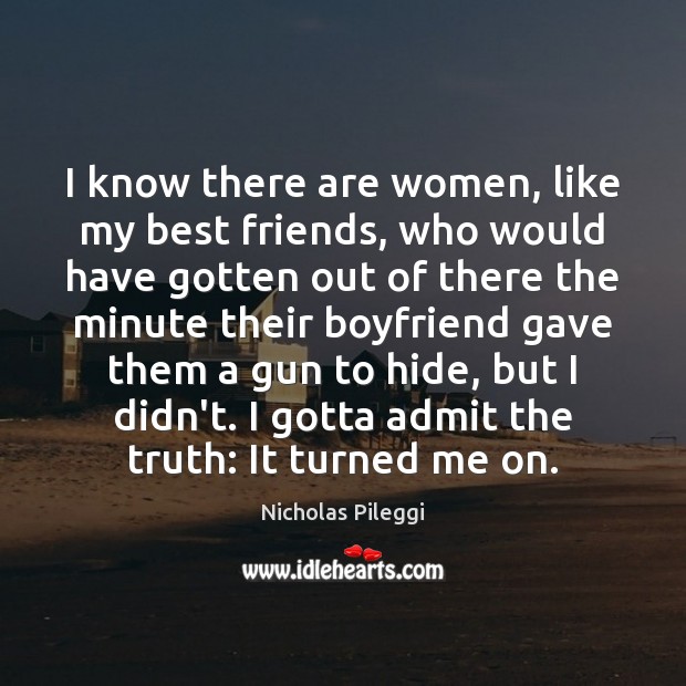 I know there are women, like my best friends, who would have Nicholas Pileggi Picture Quote