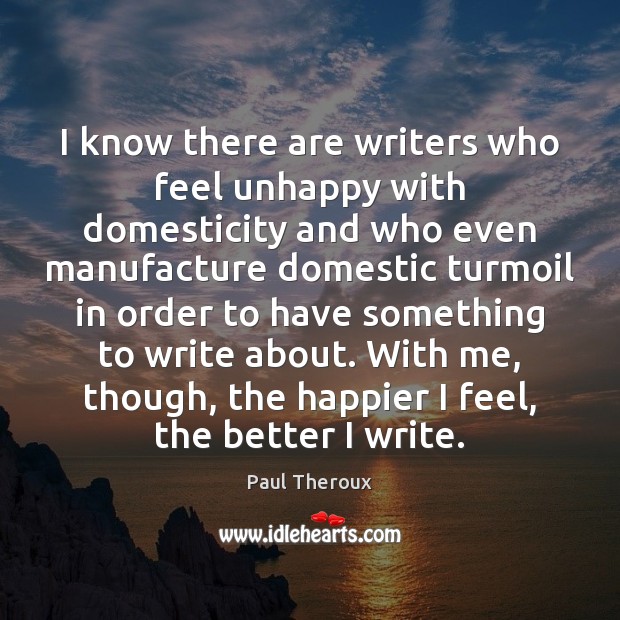 I know there are writers who feel unhappy with domesticity and who Image
