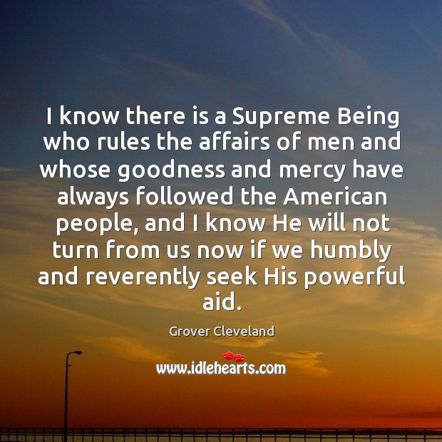 I know there is a supreme being who rules the affairs of men Grover Cleveland Picture Quote