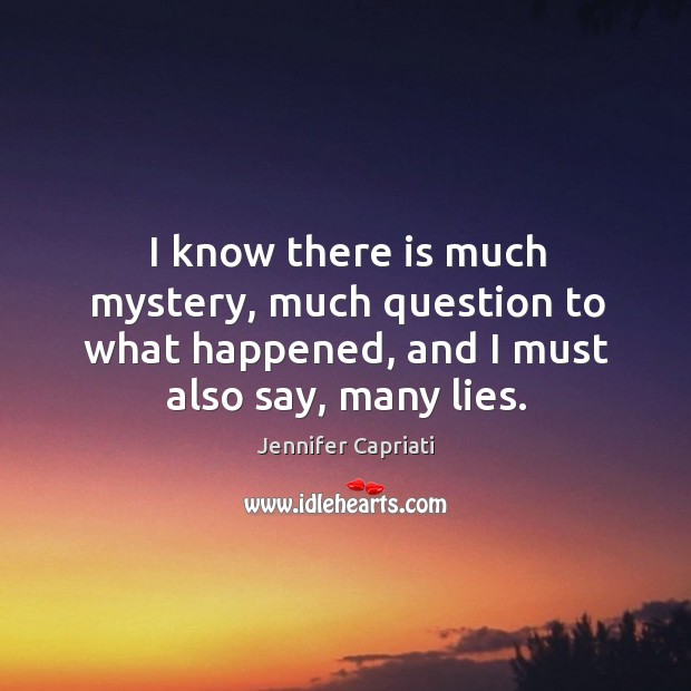 I know there is much mystery, much question to what happened, and I must also say, many lies. Image