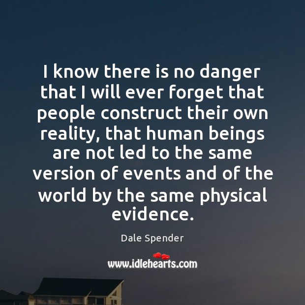 I know there is no danger that I will ever forget that Dale Spender Picture Quote