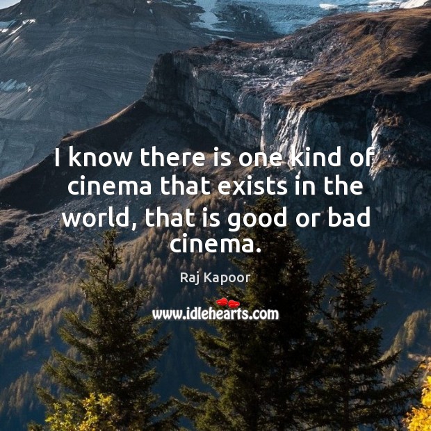 I know there is one kind of cinema that exists in the world, that is good or bad cinema. Raj Kapoor Picture Quote