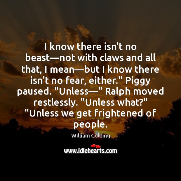 I know there isn’t no beast—not with claws and all that, William Golding Picture Quote