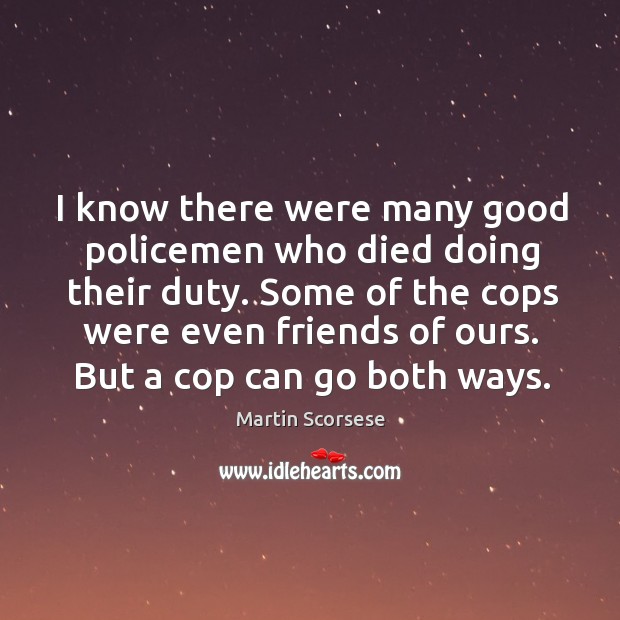 I know there were many good policemen who died doing their duty. Martin Scorsese Picture Quote